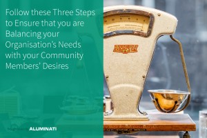 Follow these Three Steps to Ensure that you are Balancing your Organisation’s Needs with your Community Members’ Desires 
