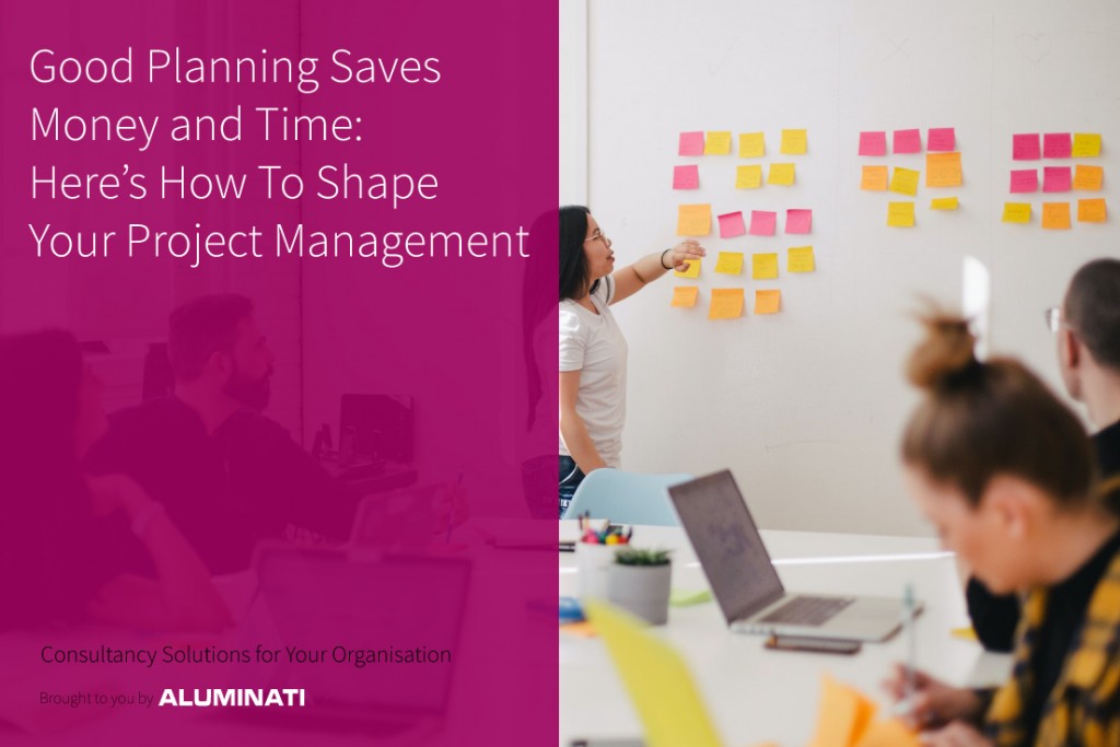 Good Planning Saves Money and Time: Here’s How To Shape Your Project Management